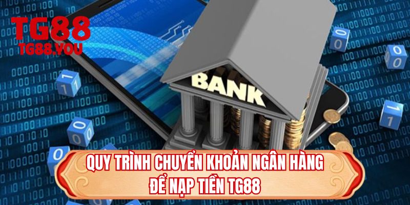 Quy trình chuyển khoản ngân hàng để nạp tiền TG88